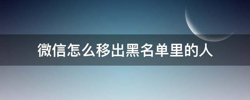 微信怎么移出黑名单里的人（微信怎么移出黑名单里的人呢）
