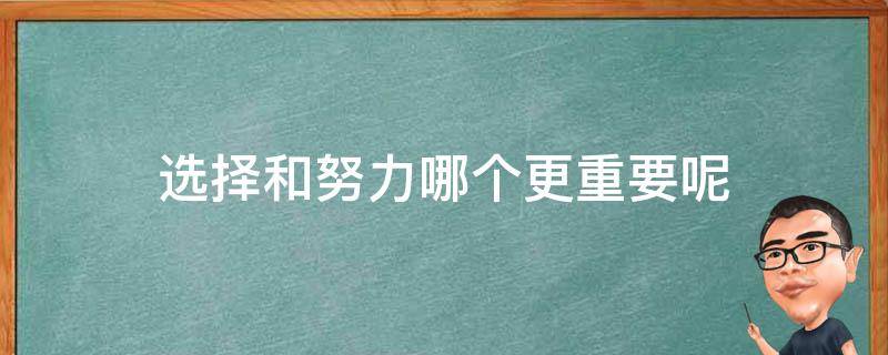 选择和努力哪个更重要呢（选择和努力哪个更重要呢作文）