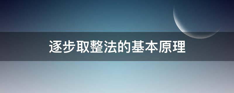 逐步取整法的基本原理（什么是逐步求精技术）