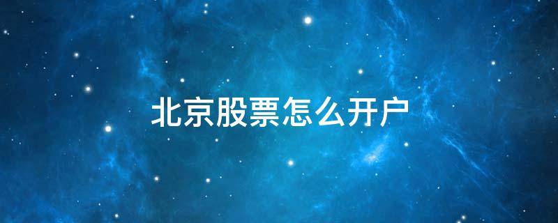 北京股票怎么开户 北京板块股票怎么开户