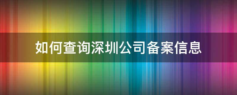 如何查询深圳公司备案信息 深圳工商备案查询