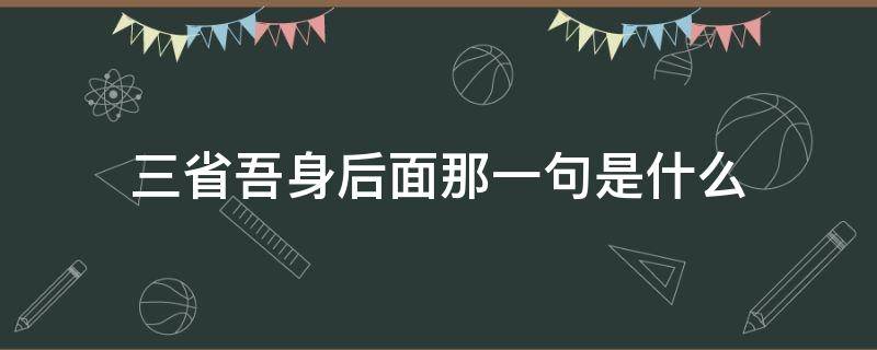 三省吾身后面那一句是什么（三省吾身的出处和典故）