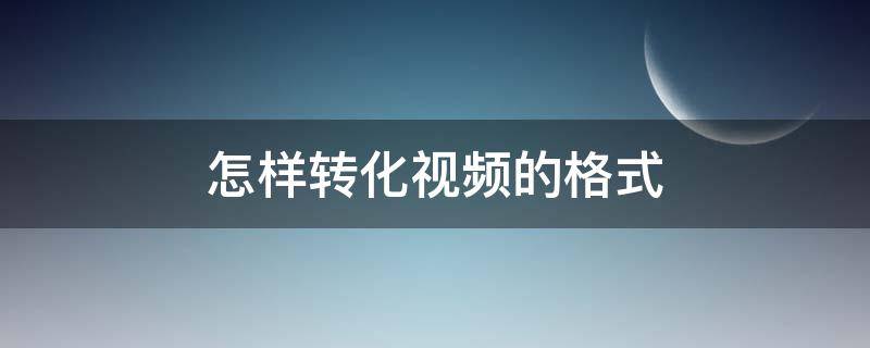 怎样转化视频的格式（怎样转化视频格式为mp3）