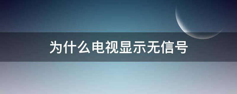 为什么电视显示无信号（为什么电视显示无信号请检查输入）