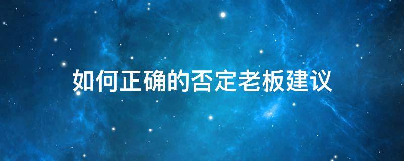 如何正确的否定老板建议 如何对待否定的评价