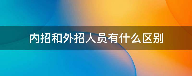 内招和外招人员有什么区别 内招和外招的区别