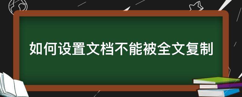 如何设置文档不能被全文复制（如何设置文档不能被全文复制粘贴）