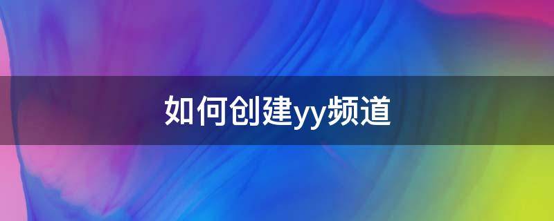 如何创建yy频道（如何创建yy频道账号）