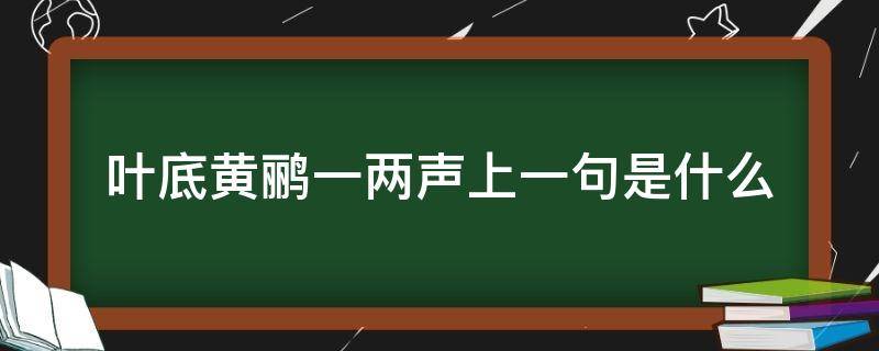 叶底黄鹂一两声上一句是什么 叶底黄鹂一两声,日长飞絮轻