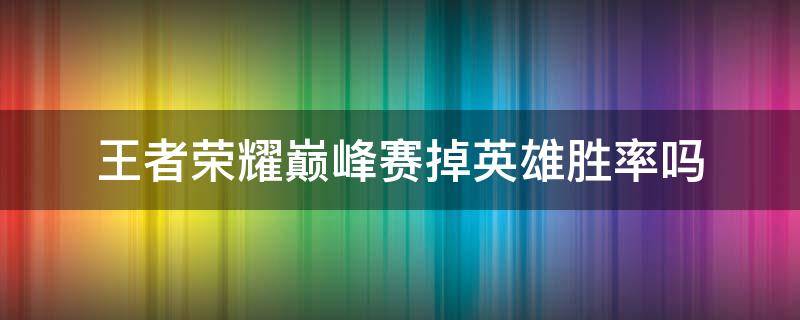 王者荣耀巅峰赛掉英雄胜率吗 王者荣耀巅峰赛掉英雄胜率吗?