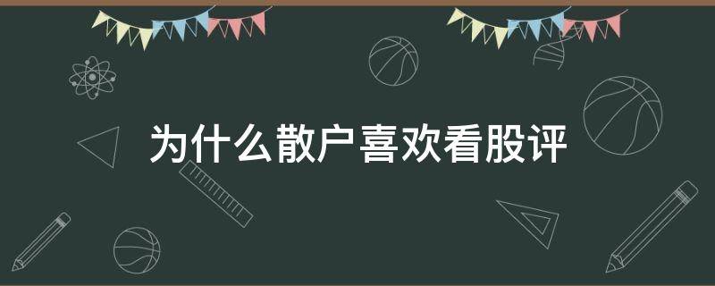 为什么散户喜欢看股评 为什么散户喜欢看股评的原因
