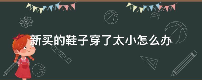 新买的鞋子穿了太小怎么办（新鞋穿起来有点小怎么办）