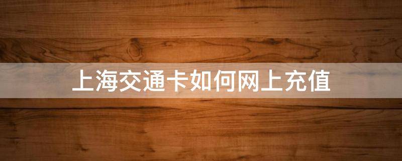 上海交通卡如何网上充值 上海交通卡如何网上充值的