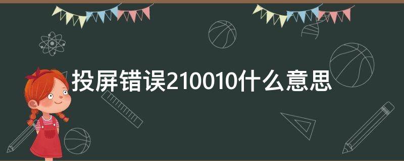 投屏错误210010什么意思 投屏错误210030什么意思
