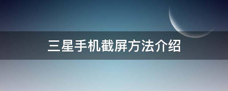 三星手机截屏方法介绍 三星手机截屏怎么截屏