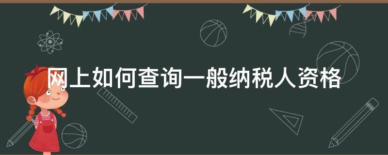网上如何查询一般纳税人资格（网上如何查询一般纳税人资格证明）