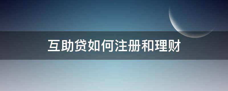 互助贷如何注册和理财（互助贷安全吗）