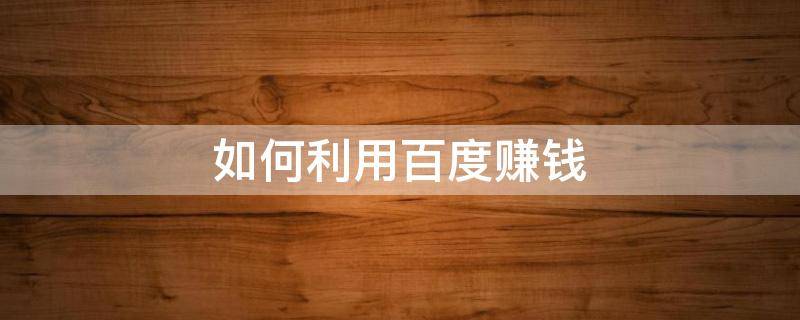 如何利用百度赚钱 如何利用百度赚钱呢