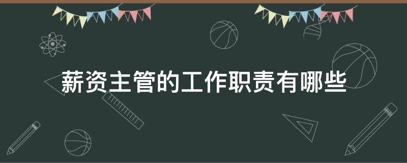 薪资主管的工作职责有哪些 薪资主管的工作职责有哪些内容