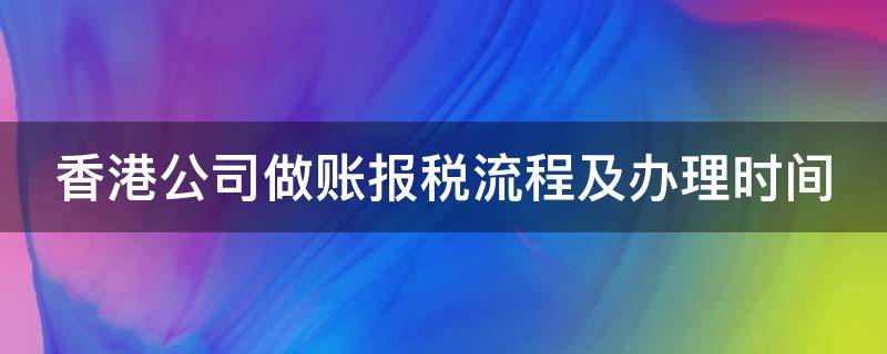 香港公司做账报税流程及办理时间（香港公司做账报税流程及办理时间表）