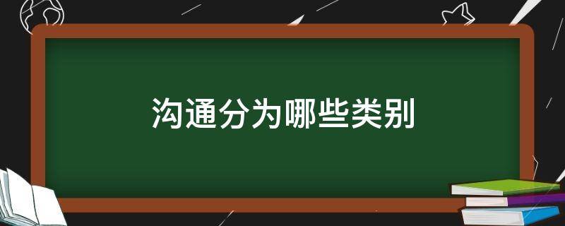 沟通分为哪些类别（沟通分为几种）