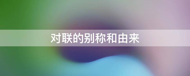 对联的别称和由来 对联的别称和由来简介