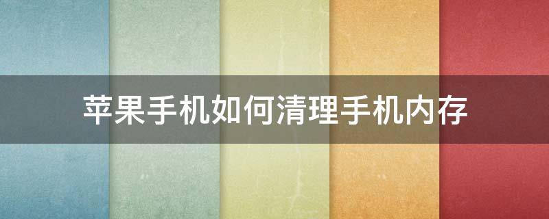 苹果手机如何清理手机内存（苹果手机如何清理手机内存空间不足的方法）