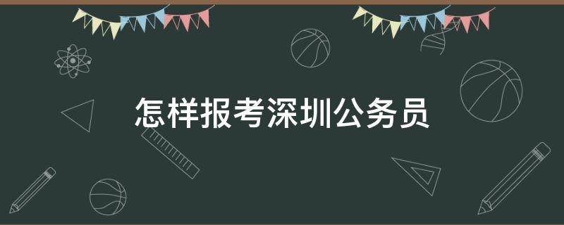 怎样报考深圳公务员（怎么报考深圳公务员）