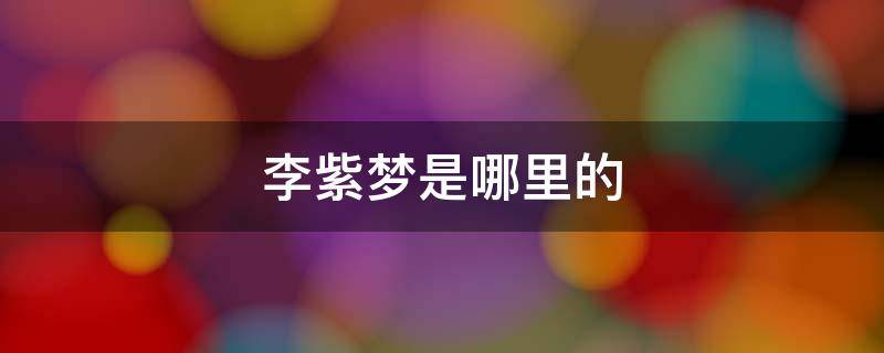 李紫梦是哪里的 李紫梦初舞台