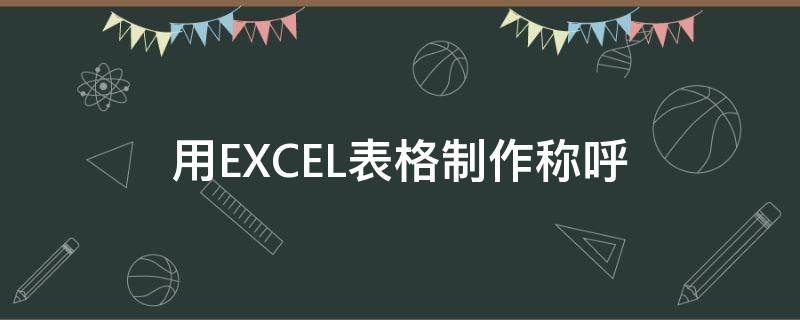 用EXCEL表格制作称呼（表格填写称谓）