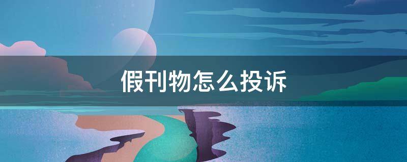 假刊物怎么投诉 遇到假刊物怎么办