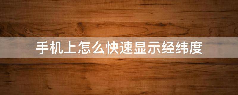 手机上怎么快速显示经纬度 手机上怎样显示经纬度
