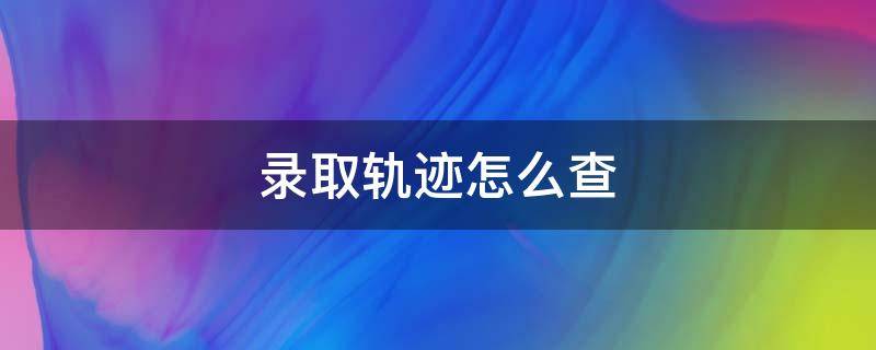 录取轨迹怎么查 录取轨迹怎么查看