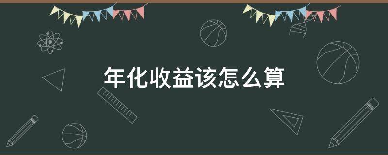 年化收益该怎么算 年化收益怎么算的计算公式
