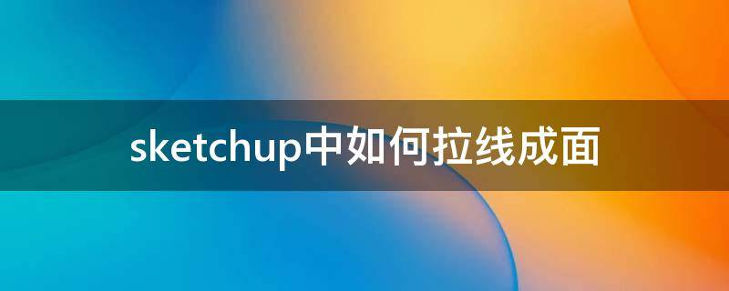 sketchup中如何拉线成面 su拉线成面插件叫什么
