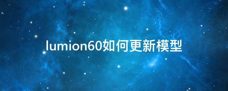 lumion6.0如何更新模型（lumion8.5怎么更新模型）