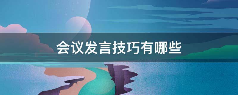 会议发言技巧有哪些 会议发言技巧有哪些内容