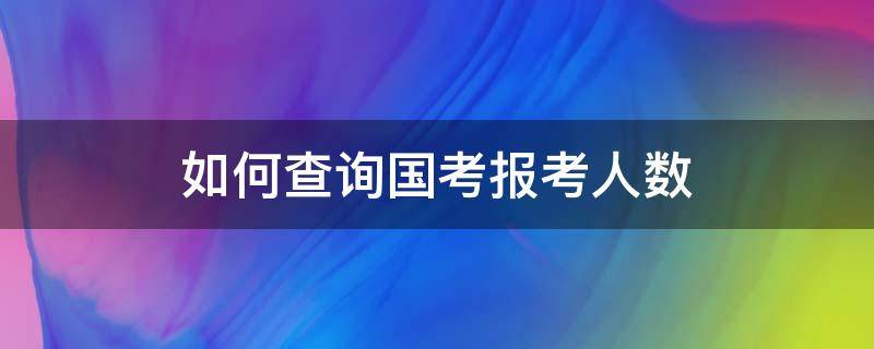如何查询国考报考人数 如何查询国考报考人数统计