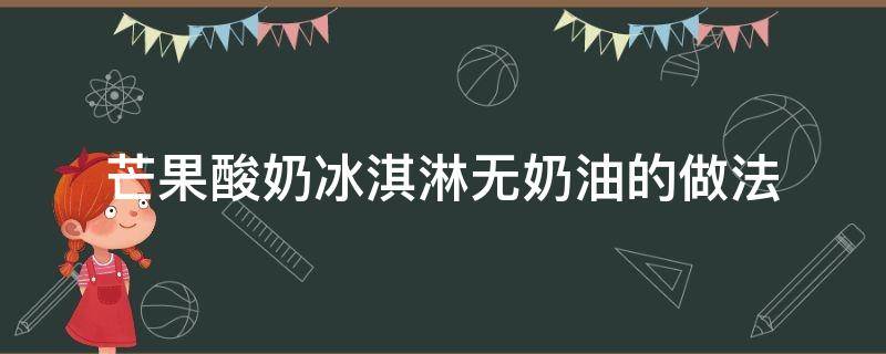 芒果酸奶冰淇淋无奶油的做法 芒果酸奶冰淇淋无奶油的做法视频