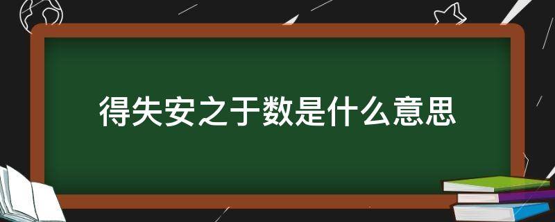 得失安之于数是什么意思 得失安之于数的意思