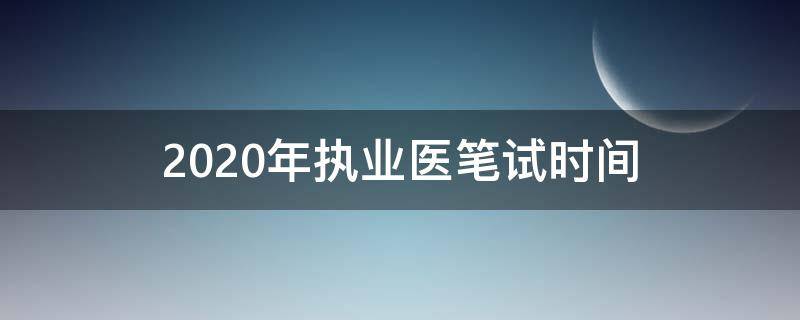 2020年执业医笔试时间（20201执业医笔试时间）