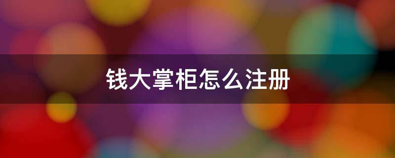 钱大掌柜怎么注册 钱大掌柜怎么注册账号