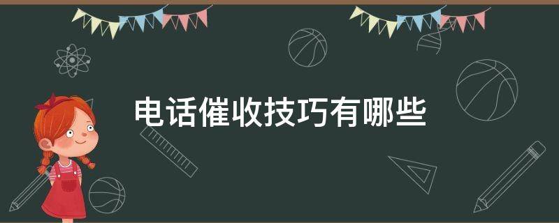 电话催收技巧有哪些（电话催收的技巧与实例）