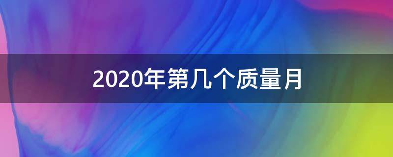 2020年第几个质量月 今年第几个质量月