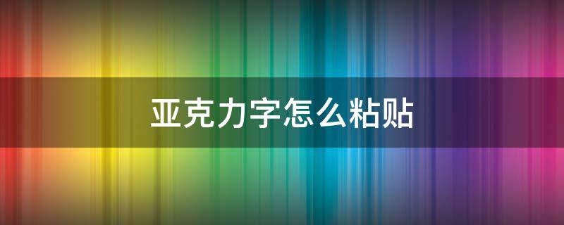 亚克力字怎么粘贴（亚克力字怎么贴整齐）