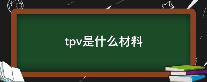 tpv是什么材料 tpe材料