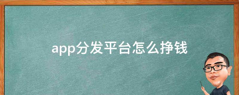app分发平台怎么挣钱 app分发平台怎么挣钱