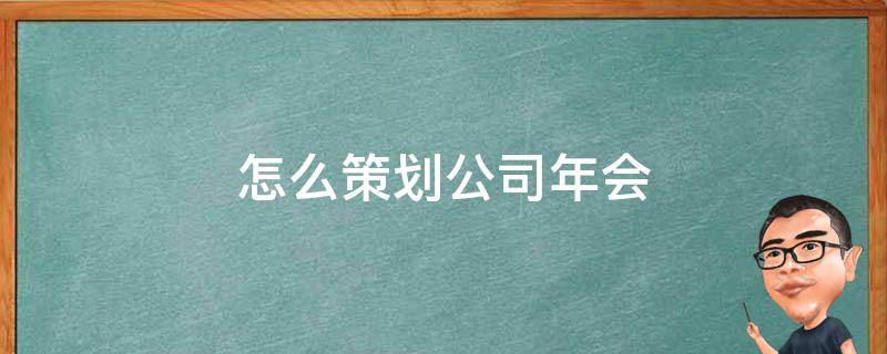 怎么策划公司年会 策划公司年会活动方案