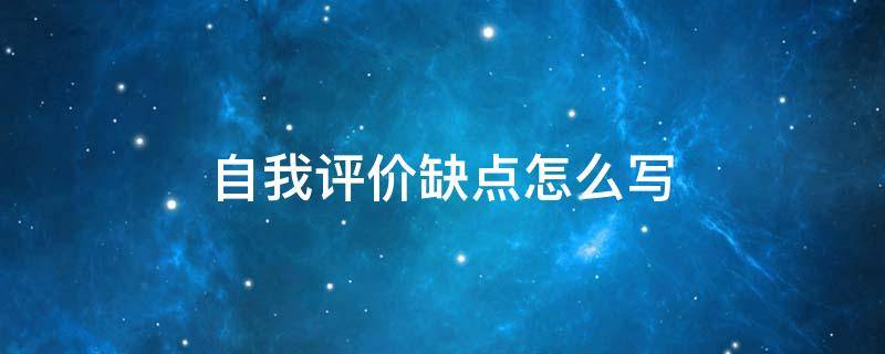 自我评价缺点怎么写（自我评价缺点怎么写比较好）