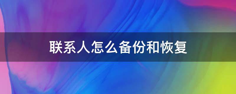 联系人怎么备份和恢复（联系人怎么备份和恢复数据）